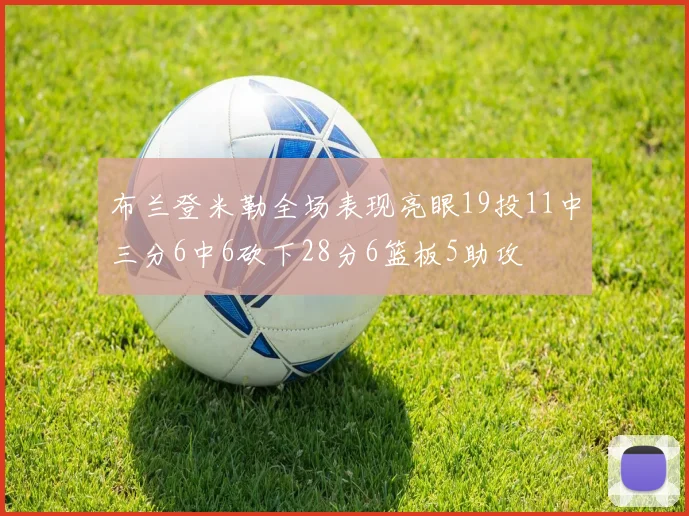 布兰登米勒全场表现亮眼19投11中三分6中6砍下28分6篮板5助攻