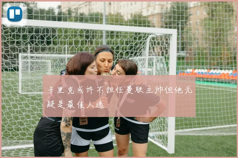 卡里克或许不担任曼联主帅但他无疑是最佳人选