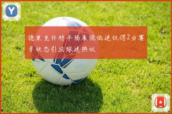 德里克怀特半场表现低迷仅得2分赛季状态引发球迷热议