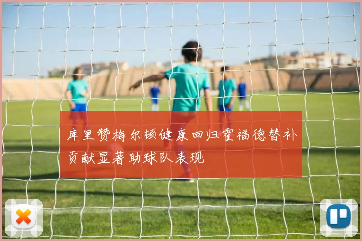 库里赞梅尔顿健康回归霍福德替补贡献显著助球队表现