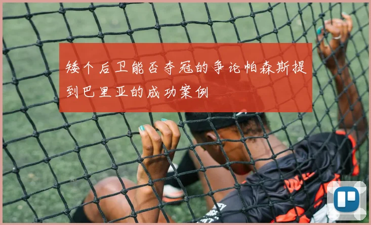 矮个后卫能否夺冠的争论帕森斯提到巴里亚的成功案例