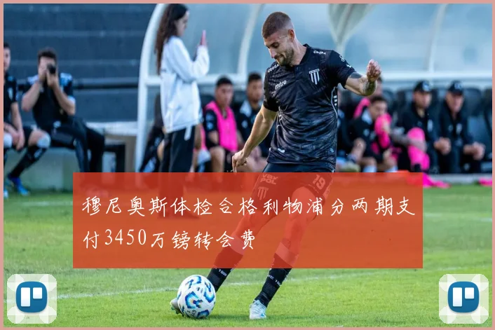穆尼奥斯体检合格利物浦分两期支付3450万镑转会费
