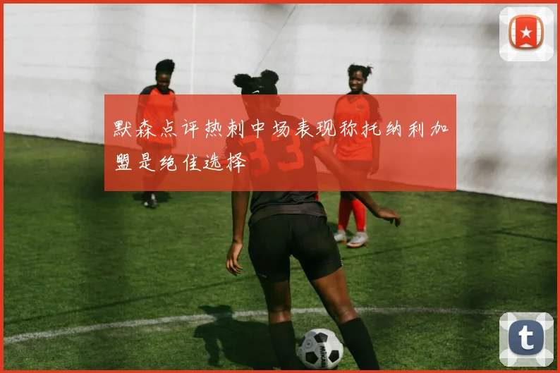 默森点评热刺中场表现称托纳利加盟是绝佳选择