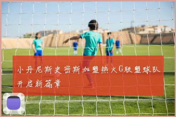 小丹尼斯史密斯加盟热火G联盟球队开启新篇章