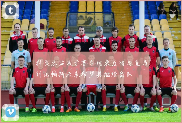 科莫总监表示赛季结束后将与皇马讨论帕斯未来希望其继续留队