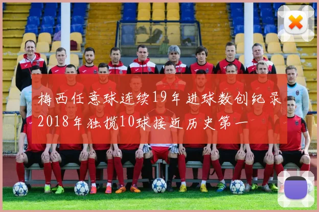 梅西任意球连续19年进球数创纪录2018年独揽10球接近历史第一
