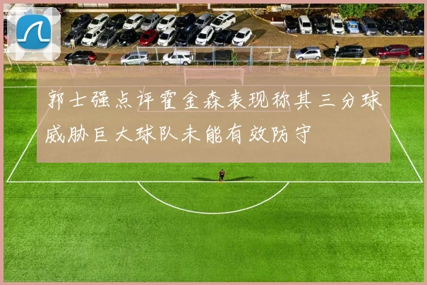 郭士强点评霍金森表现称其三分球威胁巨大球队未能有效防守