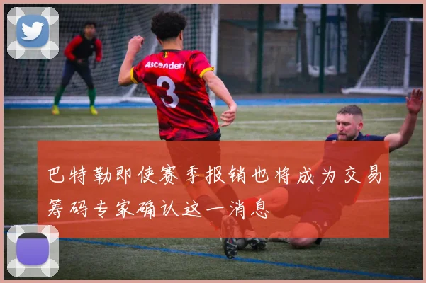 巴特勒即使赛季报销也将成为交易筹码专家确认这一消息